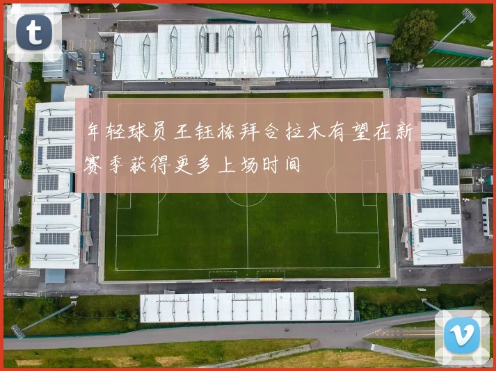 年轻球员王钰栋拜合拉木有望在新赛季获得更多上场时间