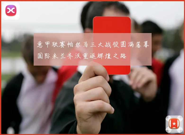 意甲联赛帕尔马三大战役圆满落幕国际米兰齐沃重返辉煌之路