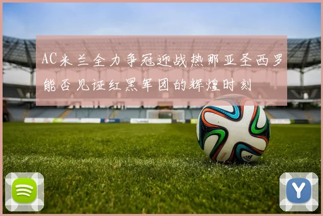 AC米兰全力争冠迎战热那亚圣西罗能否见证红黑军团的辉煌时刻